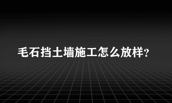 毛石挡土墙施工怎么放样？