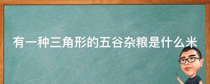 有一种三角形的五谷杂粮是什么米