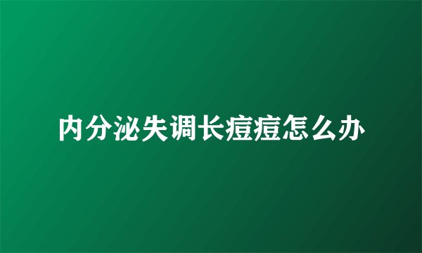 内分泌失调长痘痘怎么办
