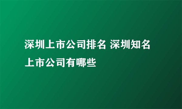 深圳上市公司排名 深圳知名上市公司有哪些