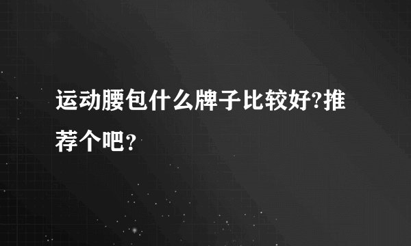 运动腰包什么牌子比较好?推荐个吧？