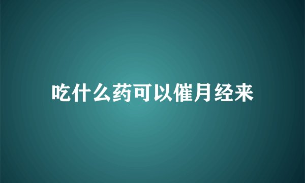 吃什么药可以催月经来