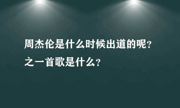 周杰伦是什么时候出道的呢？之一首歌是什么？