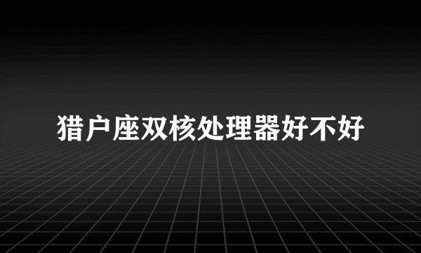 猎户座双核处理器好不好