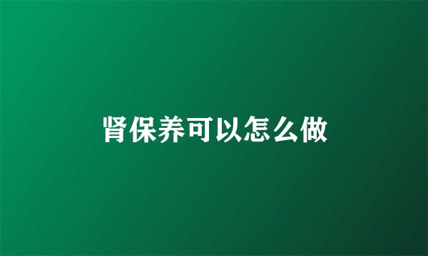 肾保养可以怎么做