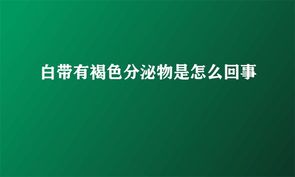 白带有褐色分泌物是怎么回事