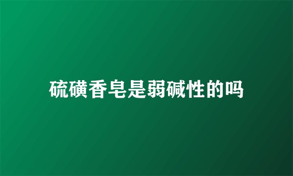 硫磺香皂是弱碱性的吗