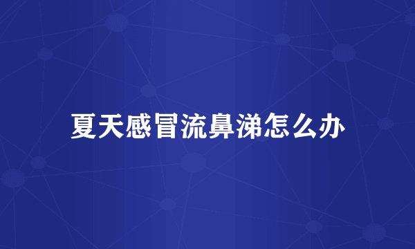 夏天感冒流鼻涕怎么办