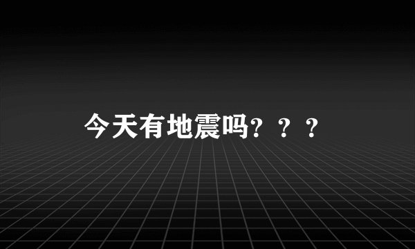 今天有地震吗？？？