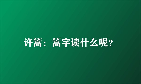 许篙：篙字读什么呢？