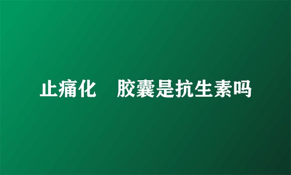 止痛化癓胶囊是抗生素吗