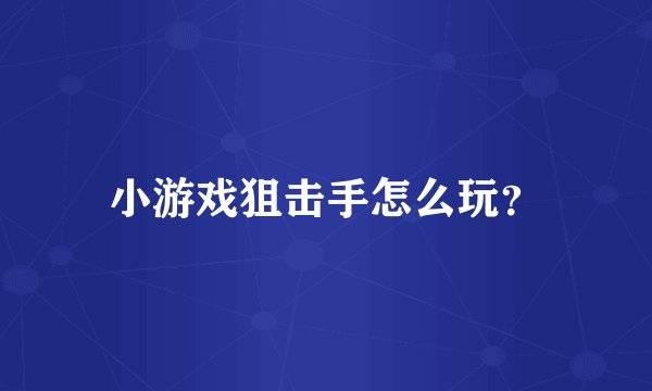 小游戏狙击手怎么玩？