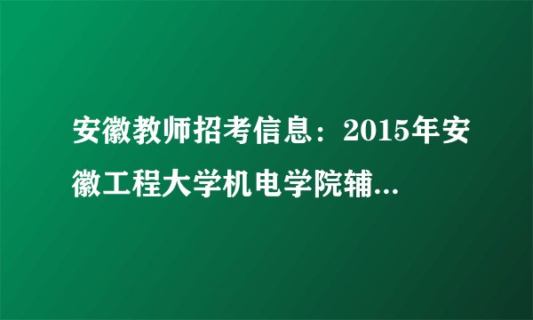 安徽教师招考信息：2015年安徽工程大学机电学院辅导员招聘公告