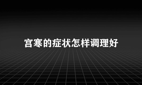 宫寒的症状怎样调理好