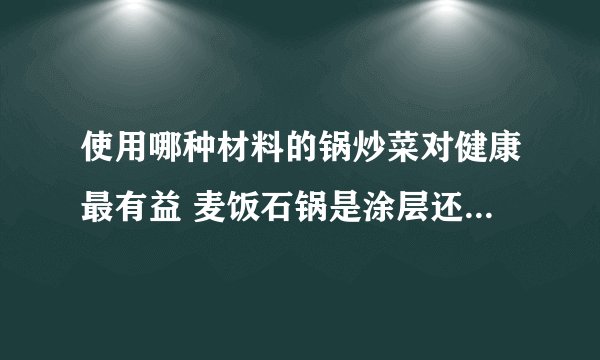 使用哪种材料的锅炒菜对健康最有益 麦饭石锅是涂层还是纯麦饭石