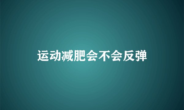 运动减肥会不会反弹