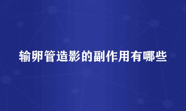 输卵管造影的副作用有哪些