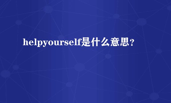 helpyourself是什么意思？