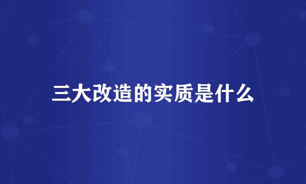 三大改造的实质是什么