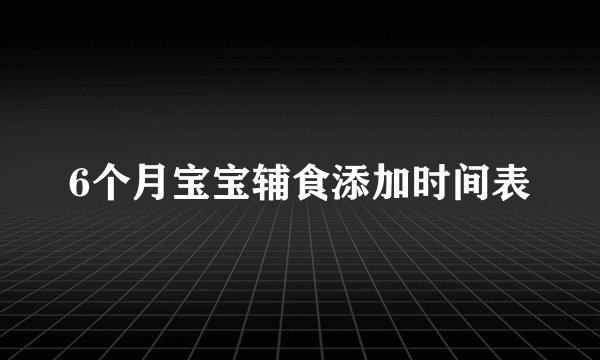6个月宝宝辅食添加时间表