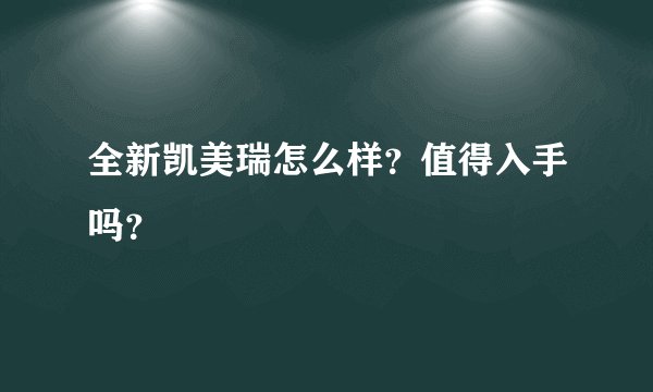 全新凯美瑞怎么样？值得入手吗？
