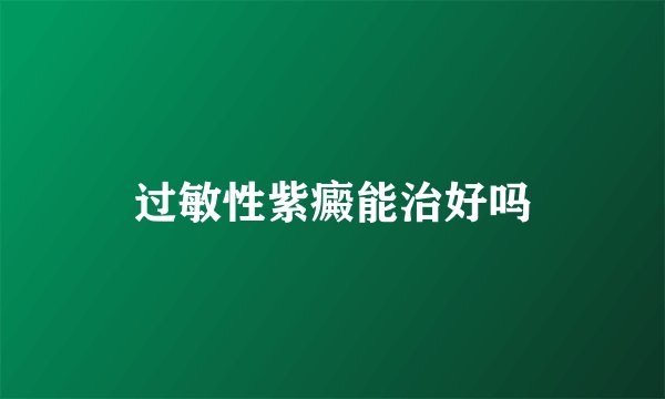 过敏性紫癜能治好吗