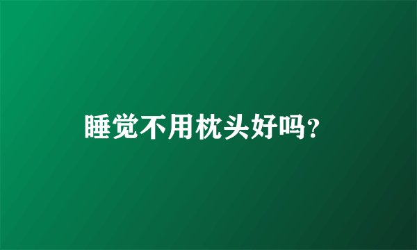睡觉不用枕头好吗？