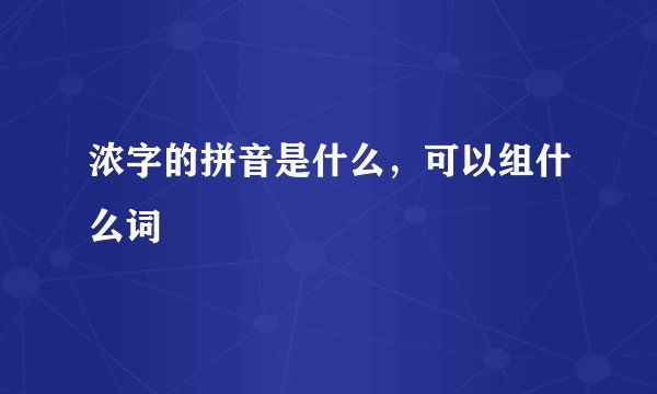 浓字的拼音是什么，可以组什么词