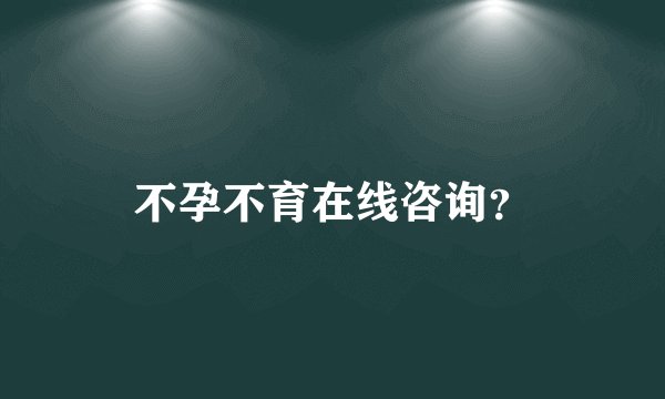 不孕不育在线咨询？
