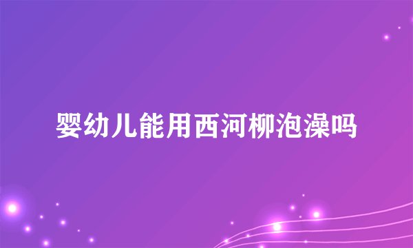 婴幼儿能用西河柳泡澡吗