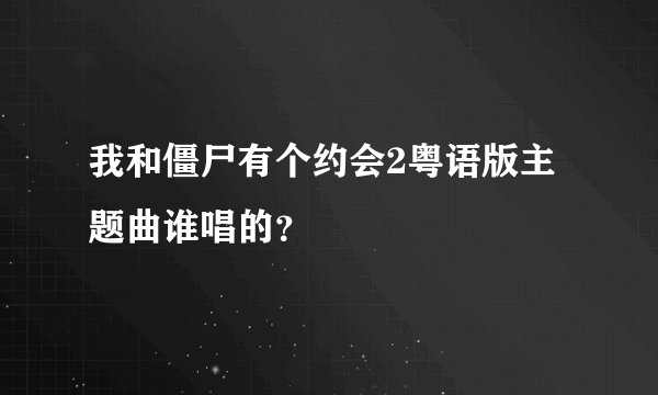 我和僵尸有个约会2粤语版主题曲谁唱的？
