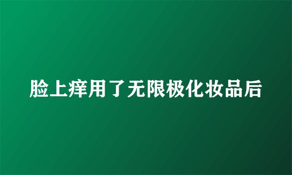脸上痒用了无限极化妆品后