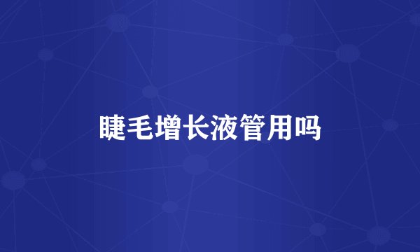 睫毛增长液管用吗