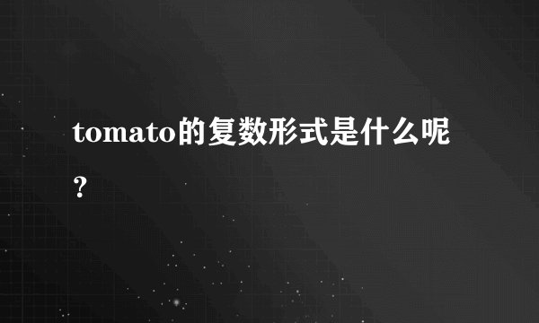 tomato的复数形式是什么呢？