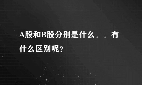 A股和B股分别是什么。。有什么区别呢？