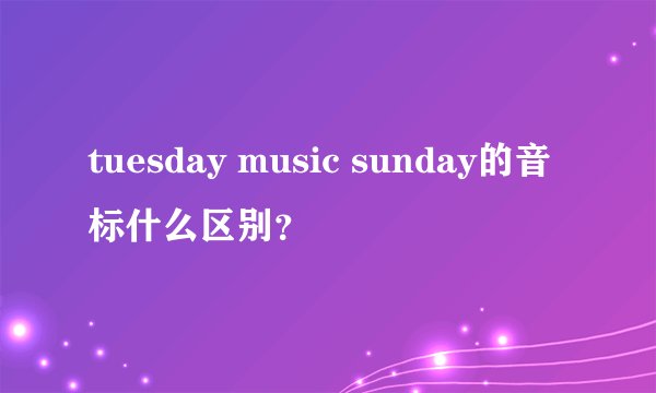 tuesday music sunday的音标什么区别？