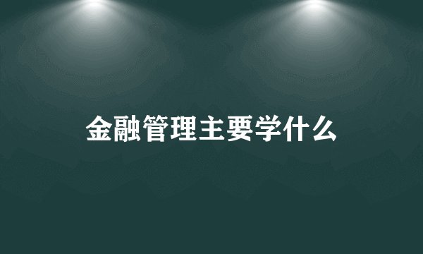 金融管理主要学什么