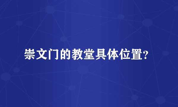 崇文门的教堂具体位置？