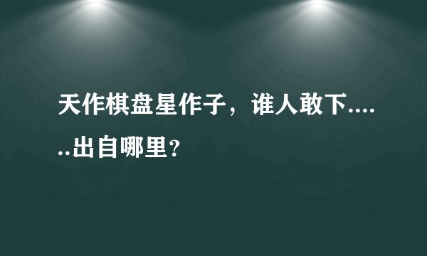 天作棋盘星作子，谁人敢下......出自哪里？