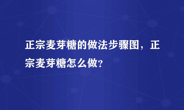 正宗麦芽糖的做法步骤图，正宗麦芽糖怎么做？