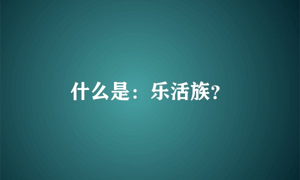 什么是：乐活族？
