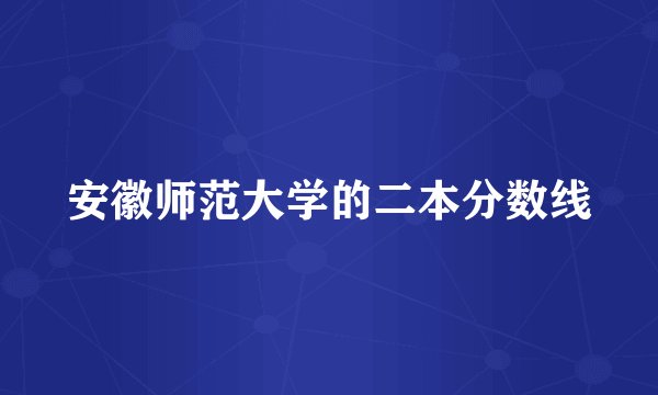 安徽师范大学的二本分数线