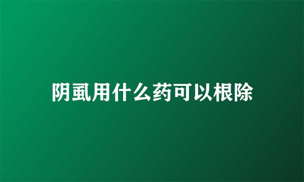 阴虱用什么药可以根除