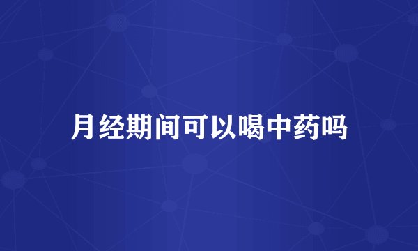 月经期间可以喝中药吗