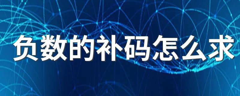 负数的补码怎么求 负数的补码计算方法