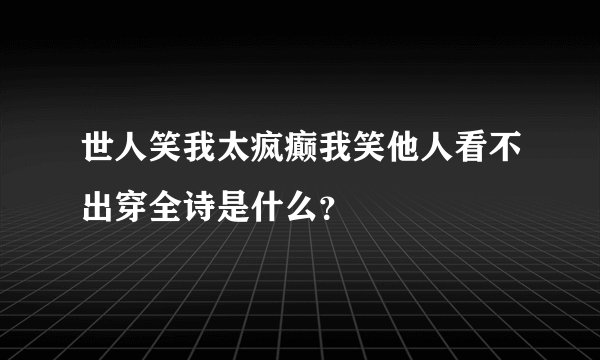 世人笑我太疯癫我笑他人看不出穿全诗是什么？