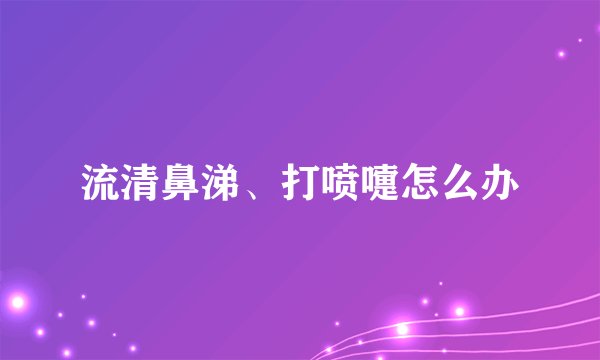 流清鼻涕、打喷嚏怎么办