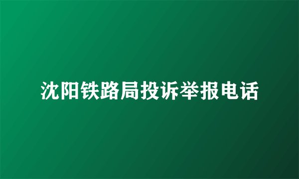 沈阳铁路局投诉举报电话