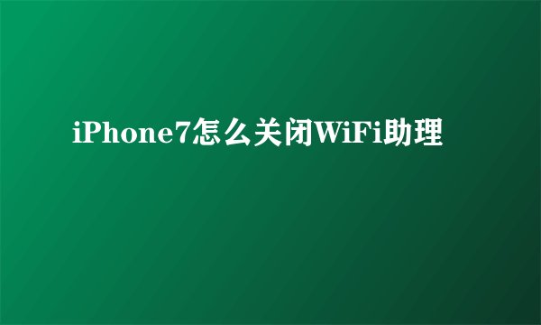 iPhone7怎么关闭WiFi助理