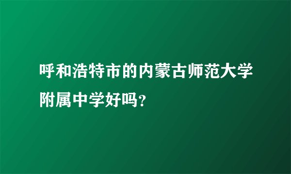 呼和浩特市的内蒙古师范大学附属中学好吗？